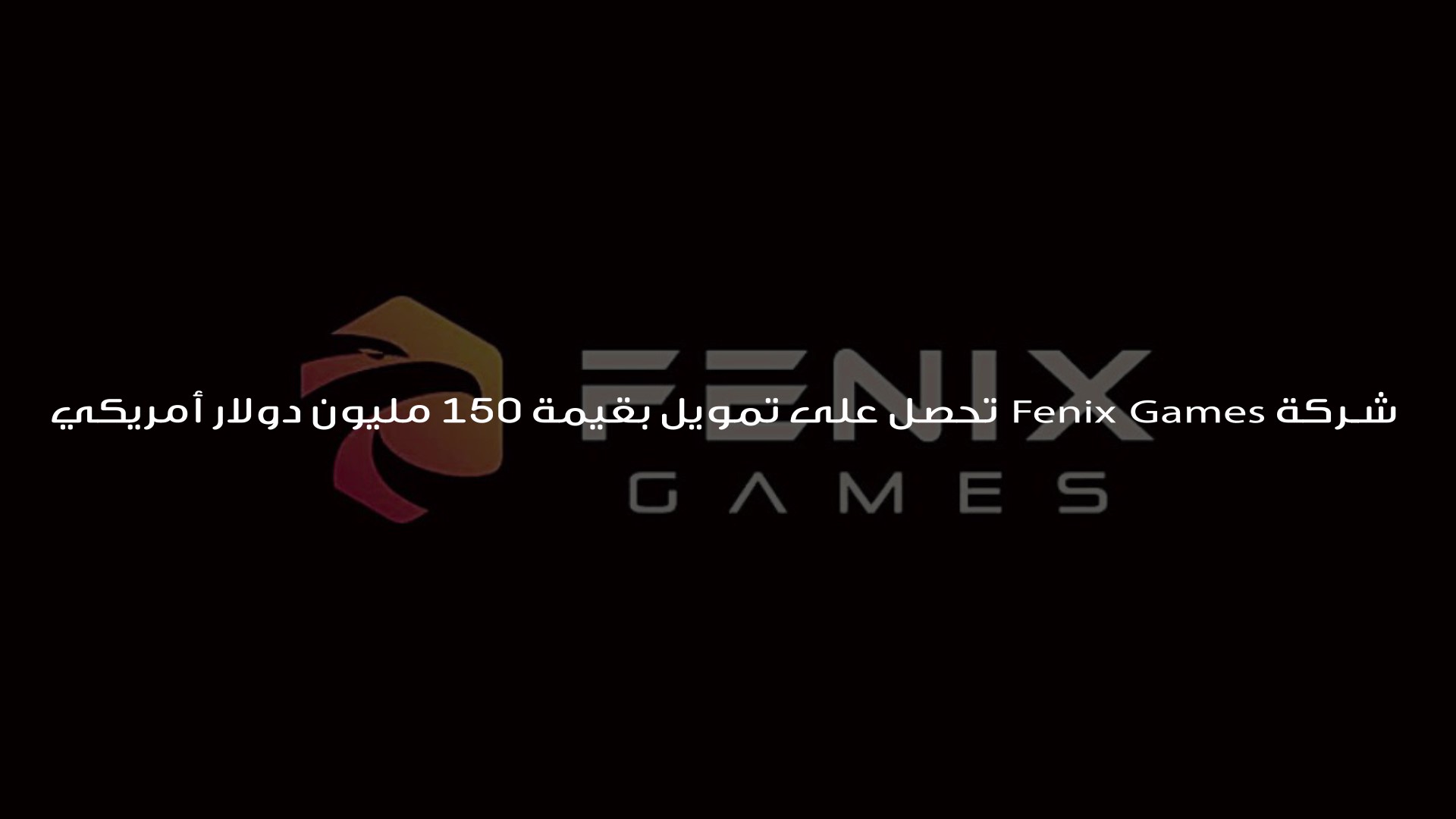 شركة Fenix Games تحصل على تمويل بقيمة 150 مليون دولار أمريكي